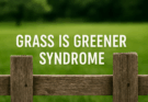 Grass Is Greener Syndrome